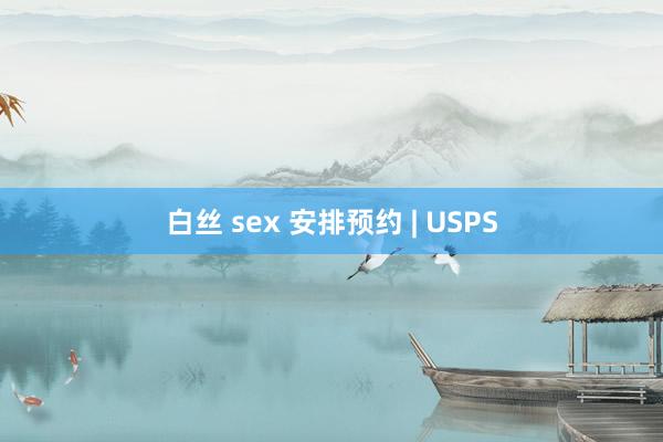 白丝 sex 安排预约 | USPS