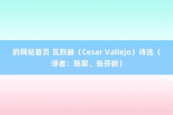 的网站首页 瓦烈赫（Cesar Vallejo）诗选（译者：陈黎、张芬龄）