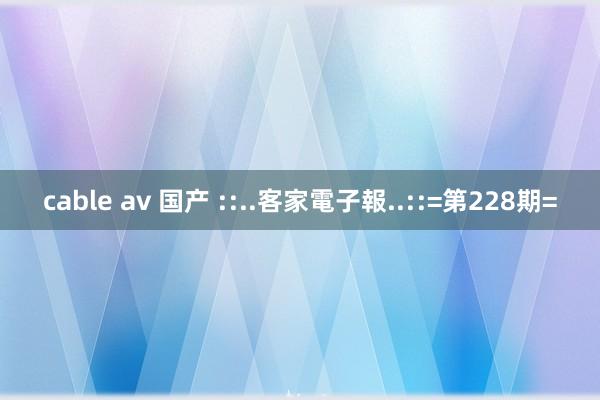 cable av 国产 ::..客家電子報..::=第228期=