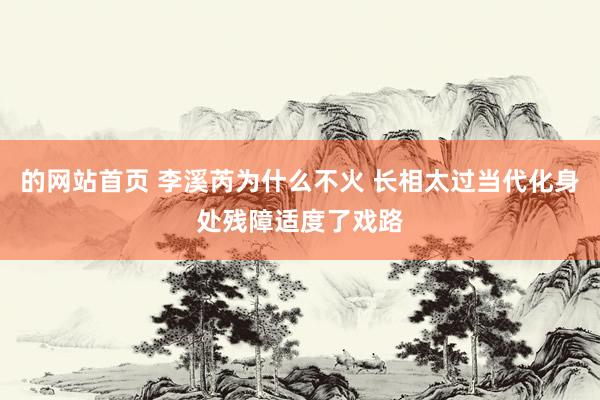 的网站首页 李溪芮为什么不火 长相太过当代化身处残障适度了戏路