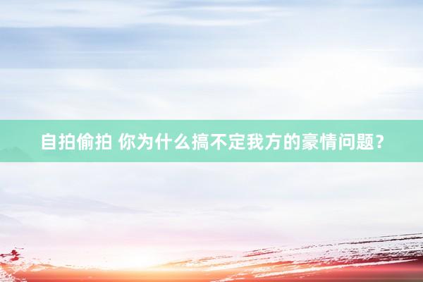 自拍偷拍 你为什么搞不定我方的豪情问题？