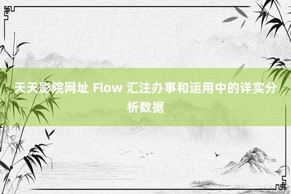 天天影院网址 Flow 汇注办事和运用中的详实分析数据