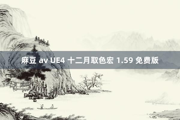 麻豆 av UE4 十二月取色宏 1.59 免费版