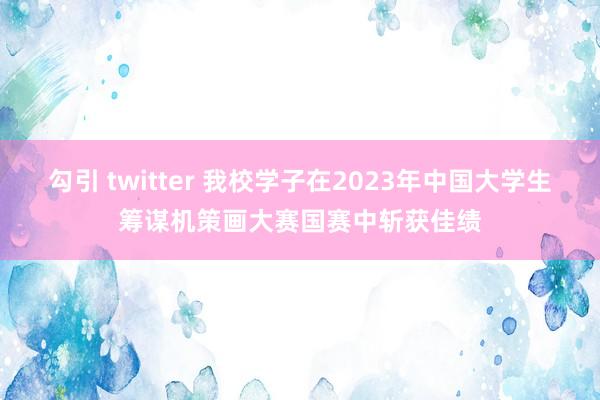 勾引 twitter 我校学子在2023年中国大学生筹谋机策画大赛国赛中斩获佳绩