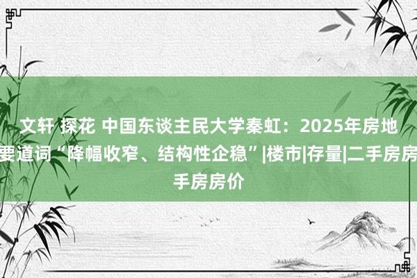 文轩 探花 中国东谈主民大学秦虹：2025年房地产要道词“降幅收窄、结构性企稳”|楼市|存量|二手房房价