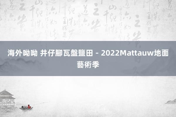 海外呦呦 井仔腳瓦盤鹽田 - 2022Mattauw地面藝術季