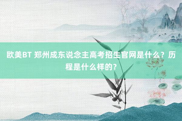 欧美BT 郑州成东说念主高考招生官网是什么？历程是什么样的？